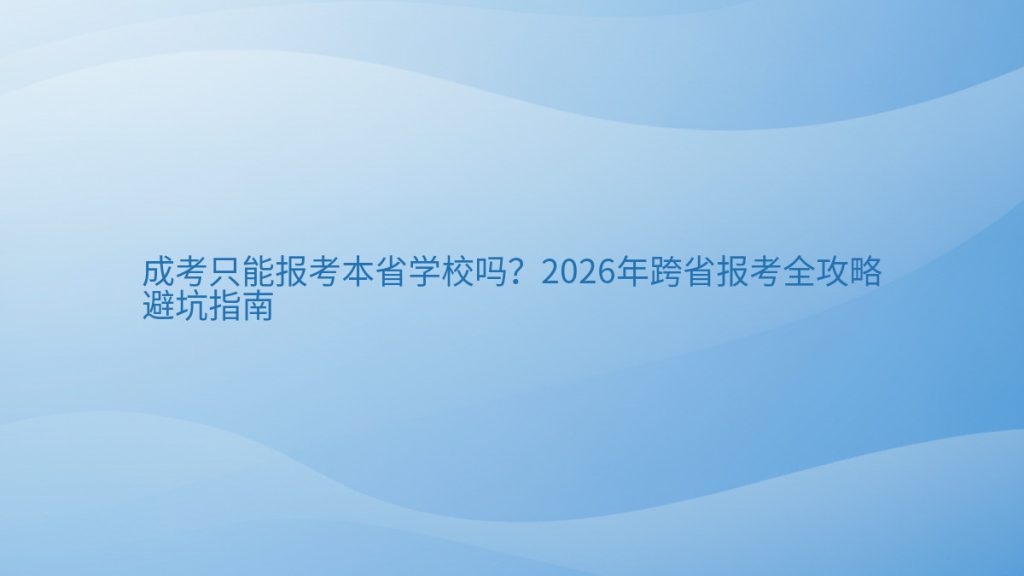 成考只能报考本省学校吗?2026年跨省报考全攻略避坑指南完整指南图解 | 2026年最新