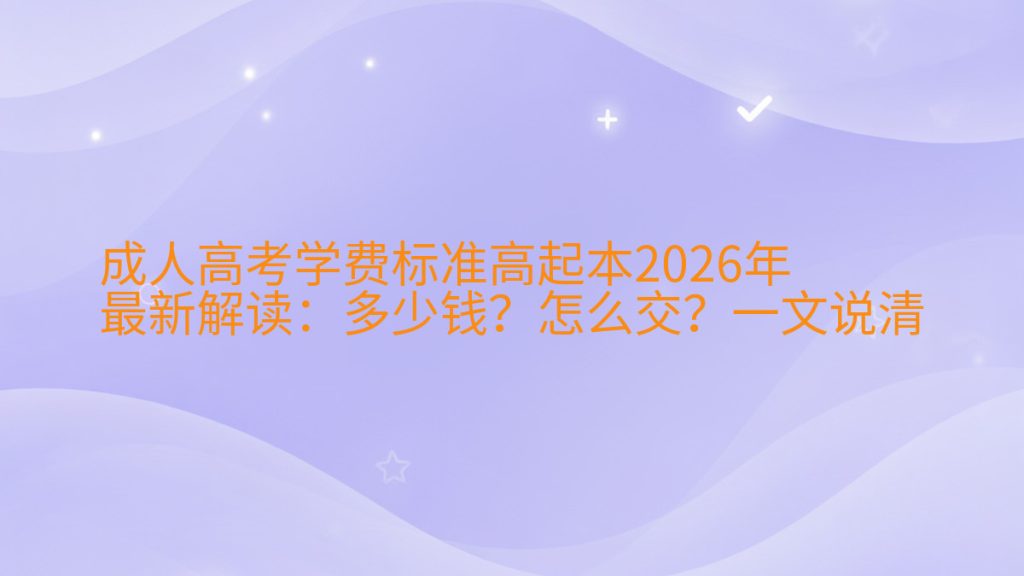 成人高考学费标准高起本2026年最新解读:多少钱?怎么交?一文说清完整指南图解 | 2026年最新